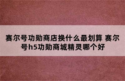 赛尔号功勋商店换什么最划算 赛尔号h5功勋商城精灵哪个好